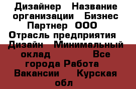 Дизайнер › Название организации ­ Бизнес-Партнер, ООО › Отрасль предприятия ­ Дизайн › Минимальный оклад ­ 25 000 - Все города Работа » Вакансии   . Курская обл.